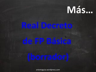 Más…
Real Decreto
de FP Básica
(borrador)
orientaguia.wordpress.com

 