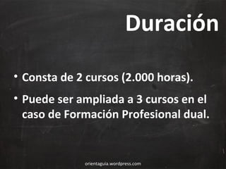 Duración
• Consta de 2 cursos (2.000 horas).
• Puede ser ampliada a 3 cursos en el
caso de Formación Profesional dual.

orientaguia.wordpress.com

 