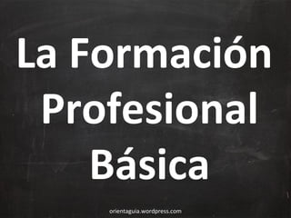 La Formación
Profesional
Básica
orientaguia.wordpress.com

 