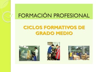 FORMACIÓN PROFESIONAL
CICLOS FORMATIVOS DE
GRADO MEDIO

 