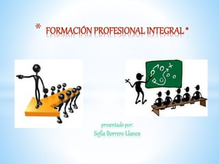 * FORMACIÓN PROFESIONAL INTEGRAL *
presentadopor:
Sofía BorreroLlanos
 