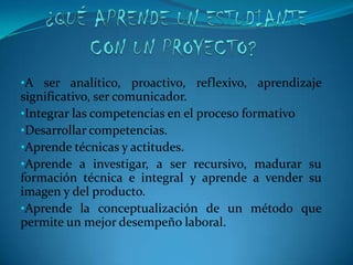 FINES DE LA FORMACION POR PROYECTOS Formar competencias -integración del saber hacer con el saber y el saber ser.