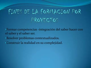 FORMACION POR PROYECTOSEstrategia didáctica general mediante la cual se busca formar al menos una competencia, buscando que los aprendices en el transcurso de un período académico realicen un proyecto, y como resultado final presenten un producto que tenga significación para los aprendices y sea relevante en la actuación profesional.