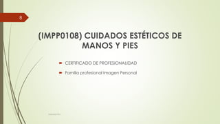 (IMPP0108) CUIDADOS ESTÉTICOS DE
MANOS Y PIES
 CERTIFICADO DE PROFESIONALIDAD
 Familia profesional Imagen Personal
8
Sol...