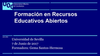 uoc.edu
uoc.edu
Universidad de Sevilla
7 de Junio de 2017
Formadora: Gema Santos-Hermosa
Formación en Recursos
Educativos Abiertos
 