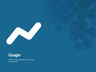 ¿Cómo funciona Google y otros motores
de búsqueda?
Google
 