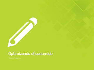 Textos e imágenes..
Optimizando el contenido
 