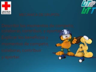 MECÁNICA DEGRUPOS:
Describir los momentos de competir,
colaborar, contribuir, y aportar.
Explicar los beneficios y
momentos de competir,
colaborar, contribuir
y aportar.
 