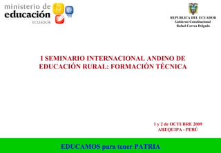 I SEMINARIO INTERNACIONAL ANDINO DE EDUCACIÓN RURAL: FORMACIÓN TÉCNICA     1 y 2 de OCTUBRE 2009 AREQUIPA - PERÚ 