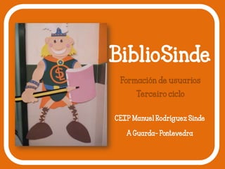 BiblioSinde
Formación de usuarios
Terceiro ciclo
CEIP Manuel Rodríguez Sinde
A Guarda- Pontevedra

 