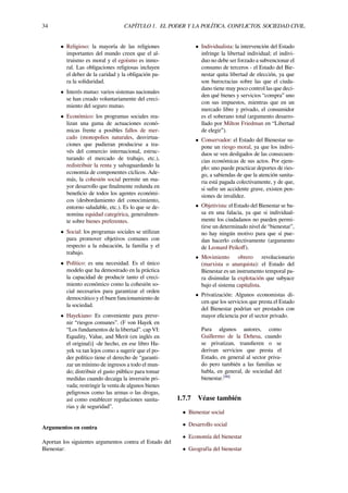 34 CAPÍTULO 1. EL PODER Y LA POLÍTICA. CONFLICTOS. SOCIEDAD CIVIL.
• Religioso: la mayoría de las religiones
importantes del mundo creen que el al-
truismo es moral y el egoísmo es inmo-
ral. Las obligaciones religiosas incluyen
el deber de la caridad y la obligación pa-
ra la solidaridad.
• Interés mutuo: varios sistemas nacionales
se han creado voluntariamente del creci-
miento del seguro mutuo.
• Económico: los programas sociales rea-
lizan una gama de actuaciones econó-
micas frente a posibles fallos de mer-
cado (monopolios naturales, desvirtua-
ciones que pudieran producirse a tra-
vés del comercio internacional, estruc-
turando el mercado de trabajo, etc.),
redistribuir la renta y salvaguardando la
economía de componentes cíclicos. Ade-
más, la cohesión social permite un ma-
yor desarrollo que ﬁnalmente redunda en
beneﬁcio de todos los agentes económi-
cos (desbordamiento del conocimiento,
entorno saludable, etc.). Es lo que se de-
nomina equidad categórica, generalmen-
te sobre bienes preferentes.
• Social: los programas sociales se utilizan
para promover objetivos comunes con
respecto a la educación, la familia y el
trabajo.
• Político: es una necesidad. Es el único
modelo que ha demostrado en la práctica
la capacidad de producir tanto el creci-
miento económico como la cohesión so-
cial necesarios para garantizar el orden
democrático y el buen funcionamiento de
la sociedad.
• Hayekiano: Es conveniente para preve-
nir “riesgos comunes”. (F von Hayek en
“Los fundamentos de la libertad”. cap VI:
Equality, Value, and Merit (en inglés en
el original)] -de hecho, en ese libro Ha-
yek va tan lejos como a sugerir que el po-
der político tiene el derecho de “garanti-
zar un mínimo de ingresos a todo el mun-
do; distribuir el gasto público para tomar
medidas cuando decaiga la inversión pri-
vada; restringir la venta de algunos bienes
peligrosos como las armas o las drogas,
así como establecer regulaciones sanita-
rias y de seguridad”.
Argumentos en contra
Aportan los siguientes argumentos contra el Estado del
Bienestar:
• Individualista: la intervención del Estado
infringe la libertad individual; el indivi-
duo no debe ser forzado a subvencionar el
consumo de terceros - el Estado del Bie-
nestar quita libertad de elección, ya que
son burocracias sobre las que el ciuda-
dano tiene muy poco control las que deci-
den qué bienes y servicios “compra” uno
con sus impuestos, mientras que en un
mercado libre y privado, el consumidor
es el soberano total (argumento desarro-
llado por Milton Friedman en “Libertad
de elegir”).
• Conservador: el Estado del Bienestar su-
pone un riesgo moral, ya que los indivi-
duos se ven desligados de las consecuen-
cias económicas de sus actos. Por ejem-
plo: uno puede practicar deportes de ries-
go, a sabiendas de que la atención sanita-
ria está pagada colectivamente, y de que,
si sufre un accidente grave, existen pen-
siones de invalidez.
• Objetivista: el Estado del Bienestar se ba-
sa en una falacia, ya que si individual-
mente los ciudadanos no pueden permi-
tirse un determinado nivel de “bienestar”,
no hay ningún motivo para que sí pue-
dan hacerlo colectivamente (argumento
de Leonard Peikoﬀ).
• Movimiento obrero revolucionario
(marxista o anarquista): el Estado del
Bienestar es un instrumento temporal pa-
ra disimular la explotación que subyace
bajo el sistema capitalista.
• Privatización: Algunos economistas di-
cen que los servicios que presta el Estado
del Bienestar podrían ser prestados con
mayor eﬁciencia por el sector privado.
Para algunos autores, como
Guillermo de la Dehesa, cuando
se privatizan, transﬁeren o se
derivan servicios que presta el
Estado, en general al sector priva-
do pero también a las familias se
habla, en general, de sociedad del
bienestar.[90]
1.7.7 Véase también
• Bienestar social
• Desarrollo social
• Economía del bienestar
• Geografía del bienestar
 