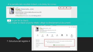 A la pantalla dels resultats trobem, a la dreta, les icones:
és per fer la citació.
Pots copiar la citació al porta-retalls i afegir-la directament al document:
7. Estructura del registre-4
 