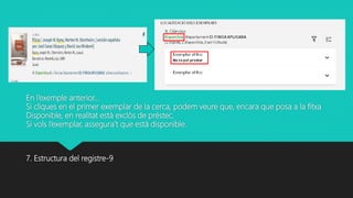 En l’exemple anterior…
Si cliques en el primer exemplar de la cerca, podem veure que, encara que posa a la fitxa
Disponible, en realitat està exclòs de préstec.
Si vols l’exemplar, assegura’t que està disponible.
7. Estructura del registre-9
 