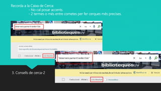 3. Consells de cerca-2
Recorda a la Caixa de Cerca:
- No cal posar accents.
- 2 termes o més entre cometes per fer cerques més precises.
 
