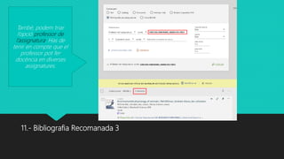 11.- Bibliografia Recomanada 3
També, podem triar
l’opció professor de
l’assignatura. Has de
tenir en compte que el
professor pot fer
docència en diverses
assignatures.
 