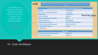 14.- Guies temàtiques
La biblioteca ha
elaborat unes guies
temàtiques amb
informació de cada
titulació. Pots
consultar-les en
aquesta adreça:
https://uv-
es.libguides.com/Cie
ncies/Benvinguda/G
uies
Tria el teu grau!
 