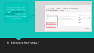 11.- Bibliografia Recomanada 1
En les opcions de Cerca
avançada, podem cercar
per Bibliografia per
assignatures. Podràs trobar
la bibliografia recomanada
pel professor.
 