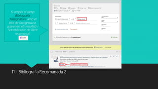 11.- Bibliografia Recomanada 2
Si omplis el camp
Bibliografia
d’assignatura amb el
títol de l’assignatura,
apareixen els resultats i
l’identificador de llibre
recomanat:
 