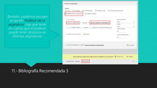 11.- Bibliografía Recomendada 3
También, podemos escoger
la opción Profesor de la
asignatura. Hay que tener
en cuenta que el profesor
puede tener docencia en
diversas asignaturas.
 
