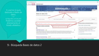 9.- Búsqueda Bases de datos 2
Si usamos la guía
dedicada a Bases de
datos,
( uv-
es.libguides.com/az.ph)
Podemos acceder
directamente al
listado alfabético
 