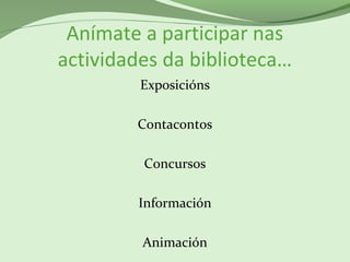 Anímate a participar nas
actividades da biblioteca…
Exposicións
Contacontos
Concursos
Información
Animación
 