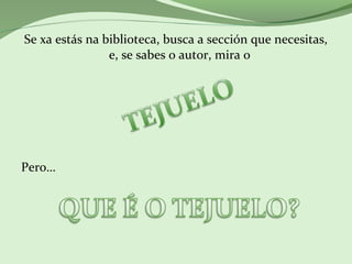 Se xa estás na biblioteca, busca a sección que necesitas,
e, se sabes o autor, mira o
Pero…
 