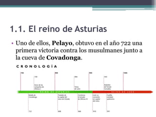 1.1. El reino de Asturias
• Uno de ellos, Pelayo, obtuvo en el año 722 una
  primera victoria contra los musulmanes junto a
  la cueva de Covadonga.
 