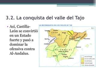 3.2. La conquista del valle del Tajo
• Así, Castilla-
  León se convirtió
  en un Estado
  fuerte y pasó a
  dominar la
  ofensiva contra
  Al-Andalus.
 