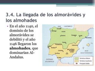 3.4. La llegada de los almorávides y
los almohades
• En el año 1140, el
  dominio de los
  almorávides se
  debilitó y el año
  1146 llegaron los
  almohades, que
  dominarían Al-
  Andalus.
 