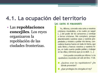 4.1. La ocupación del territorio
• Las repoblaciones
  concejiles. Los reyes
  organizaron la
  repoblación de las
  ciudades fronterizas.
 