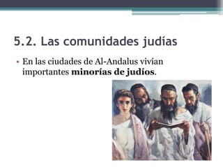 5.2. Las comunidades judías
• En las ciudades de Al-Andalus vivían
  importantes minorías de judíos.
 