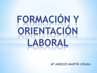 FORMACIÓN Y
ORIENTACIÓN
  LABORAL
      Mª ANGELES MARTÍN LOSADA
 
