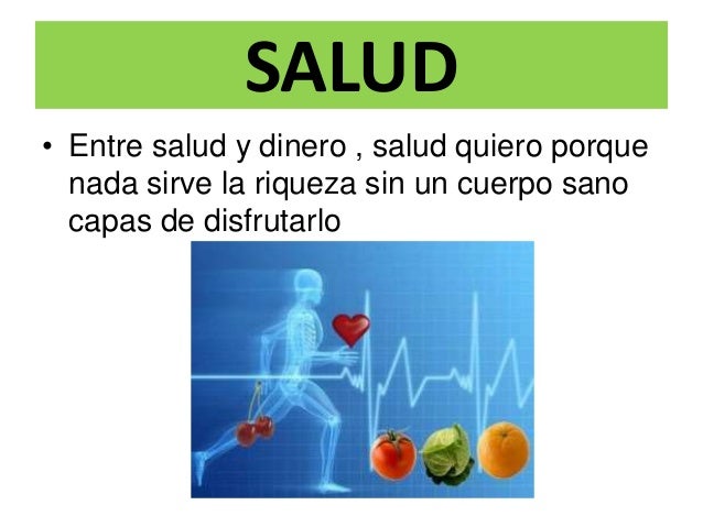 SALUD
• Entre salud y dinero , salud quiero porque
nada sirve la riqueza sin un cuerpo sano
capas de disfrutarlo
 
