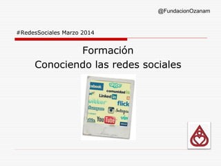 #RedesSociales Marzo 2014
@FundacionOzanam
Formación
Conociendo las redes sociales
 