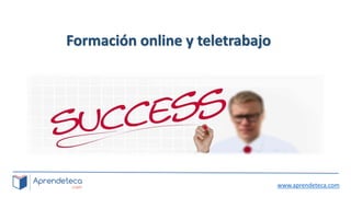 www.aprendeteca.com
Formación online y teletrabajo
 