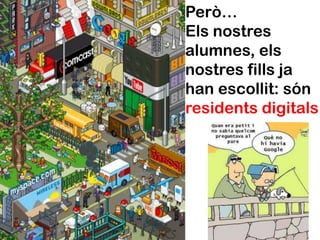 Però…
Els nostres
alumnes, els
nostres fills ja
han escollit: són
residents digitals
 