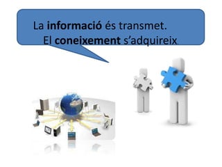 La informació és transmet.
El coneixement s’adquireix.
 