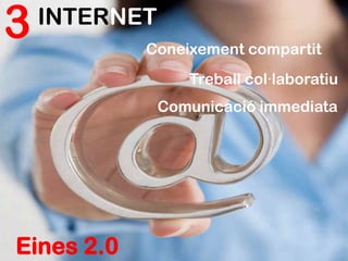 3
Eines 2.0
INTERNET
Coneixement compartit
Treball col·laboratiu
Comunicació immediata
 