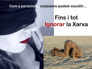 Fins i tot
Ignorar la Xarxa
Com a persones, ciutadans podem escollir…
 