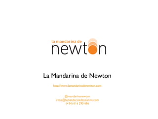 La Mandarina de Newton
http://www.lamandarinadenewton.com
@mandarinanewton
irene@lamandarinadenewton.com
(+34) 616 290 686
 