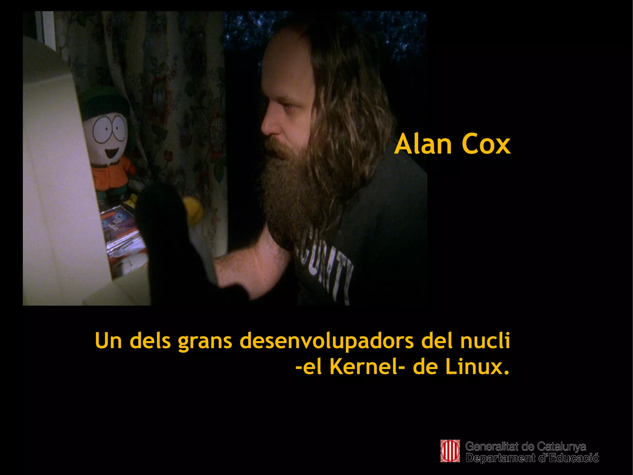 Alan Cox




    Un dels grans desenvolupadors del nucli
                       -el Kernel- de Linux.


                          
 