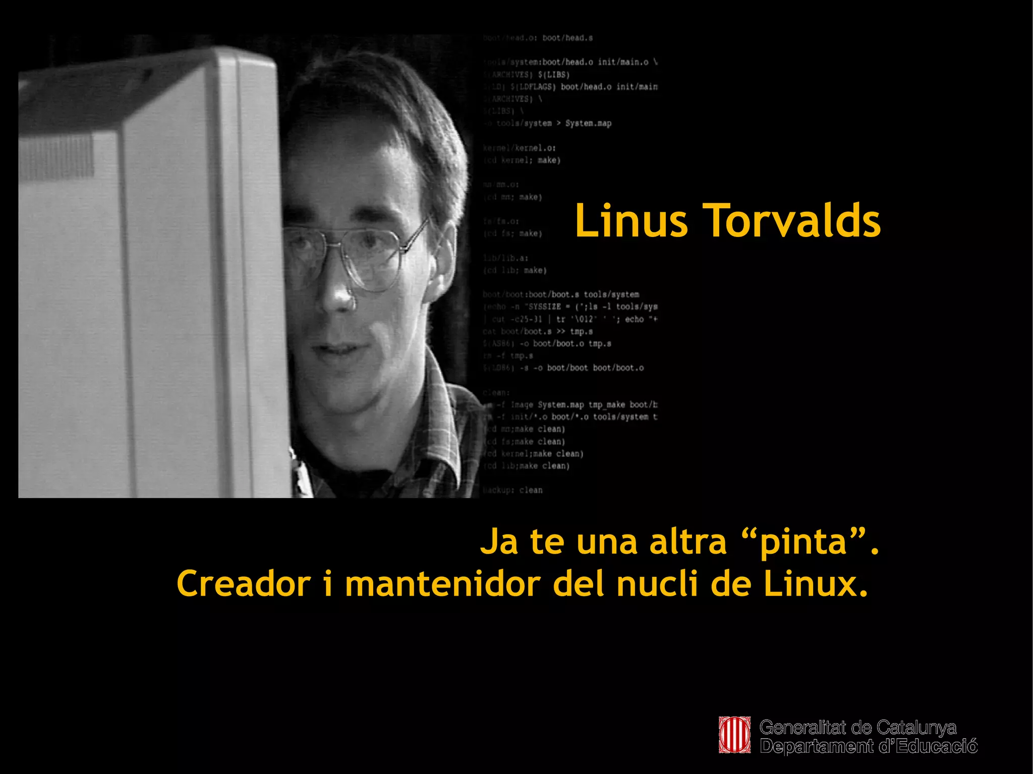 Linus Torvalds




                     Ja te una altra “pinta”.
    Creador i mantenidor del nucli de Linux.


                        
 