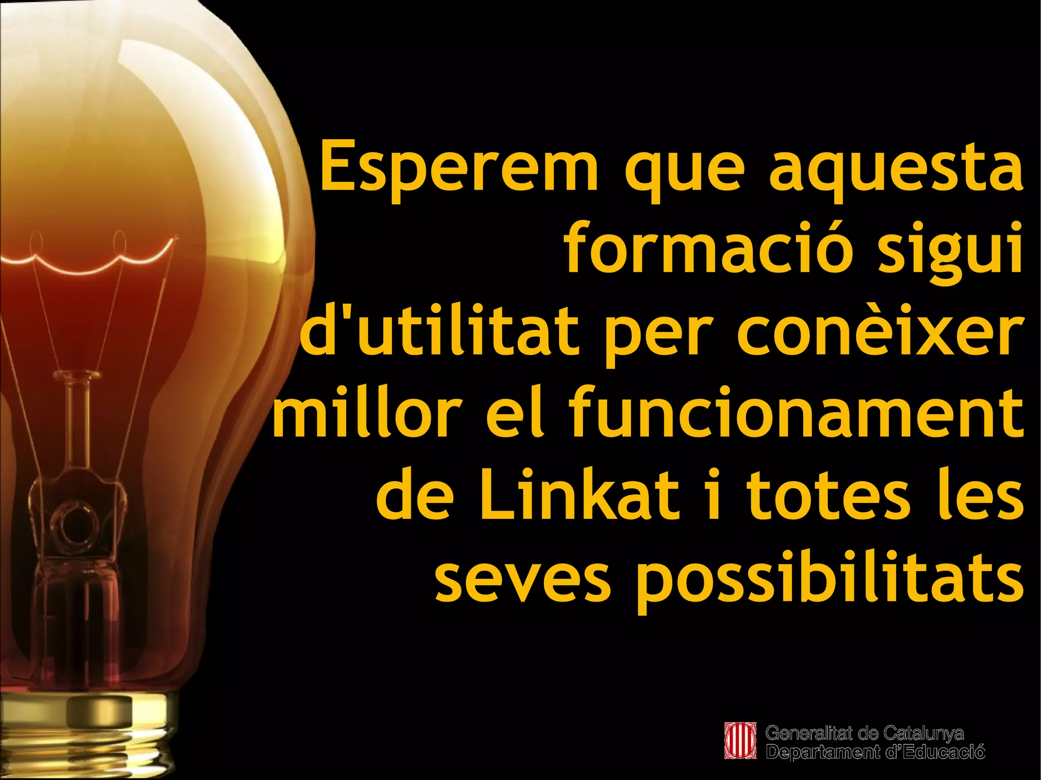 Esperem que aquesta
              formació sigui
    d'utilitat per conèixer
    millor el funcionament
       de Linkat i totes les
         seves possibilitats
            
 