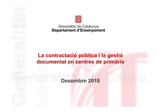 La contractació pública i la gestió
documental en centres de primària
Desembre 2018
 