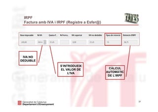 21
IRPF
Factura amb IVA i IRPF (Registre a Esfer@)
IVA NO
DEDUIBLE
S’INTRODUEIX
EL VALOR DE
L’IVA
CÀLCUL
AUTOMÀTIC
DE L’IRPF
 