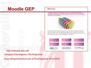 Moodle GEP 
http://odissea.xtec.cat/ 
Llengües Estrangeres i Plurilingüisme 
Grup d'Experimentació per al Plurilingüisme 2014-2015 
 