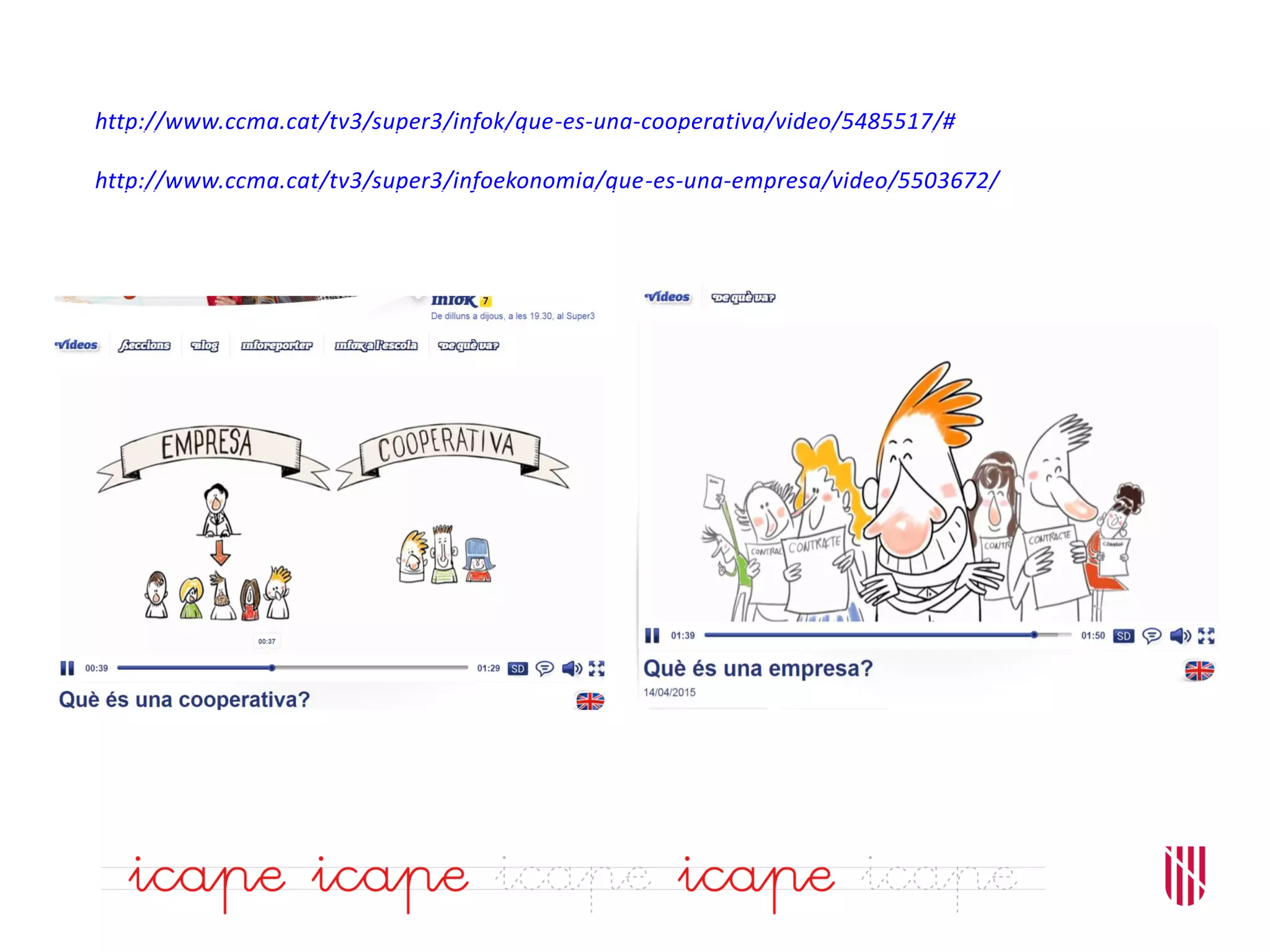 http://www.ccma.cat/tv3/super3/infok/que-es-una-cooperativa/video/5485517/#
http://www.ccma.cat/tv3/super3/infoekonomia/que-es-una-empresa/video/5503672/
 
