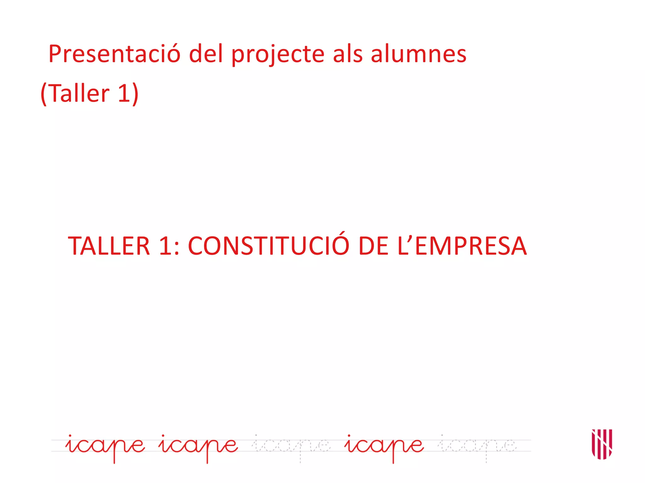 TALLER 1: CONSTITUCIÓ DE L’EMPRESA
Presentació del projecte als alumnes
(Taller 1)
 