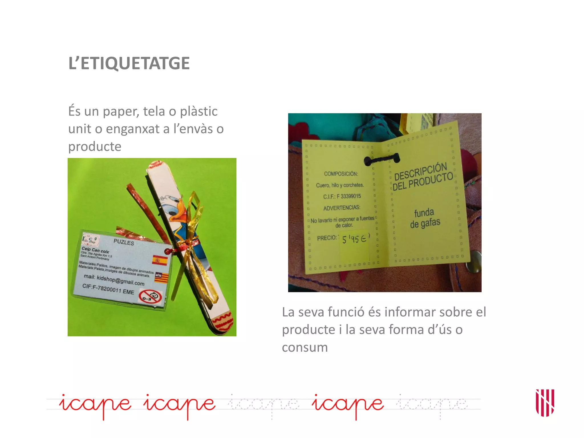 L’ETIQUETATGE
És un paper, tela o plàstic
unit o enganxat a l’envàs o
producte
La seva funció és informar sobre el
producte i la seva forma d’ús o
consum
 