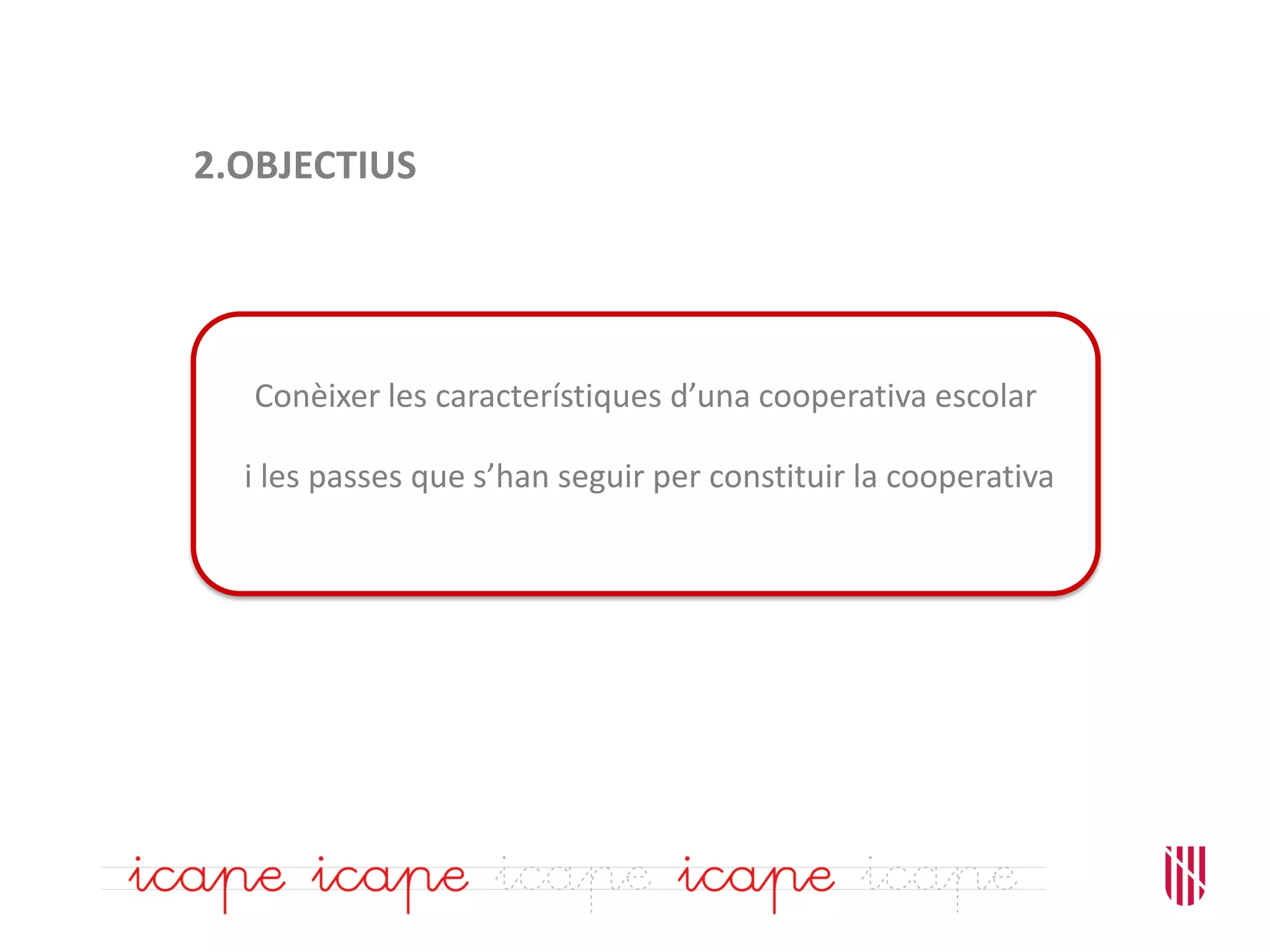 2.OBJECTIUS
Conèixer les característiques d’una cooperativa escolar
i les passes que s’han seguir per constituir la cooperativa
 